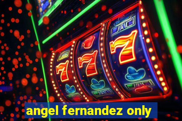 angel fernandez only